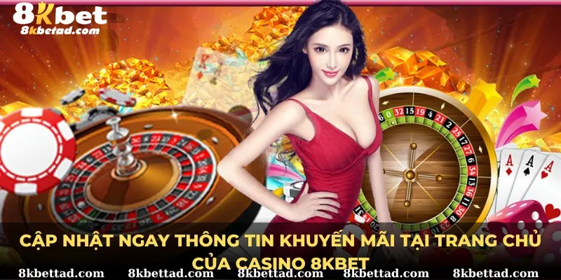 Cập nhật ngay thông tin khuyến mãi tại trang chủ của Casino 8KBET