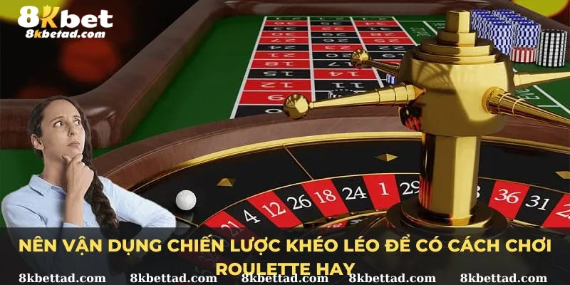 Nên vận dụng chiến lược khéo léo để có cách chơi Roulette hay